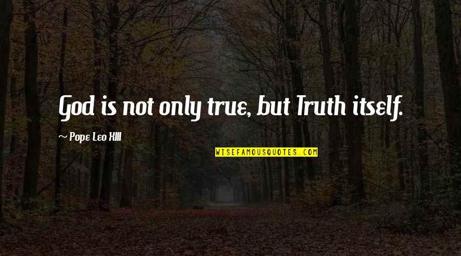 Happiness Turns To Sadness Quotes By Pope Leo XIII: God is not only true, but Truth itself.