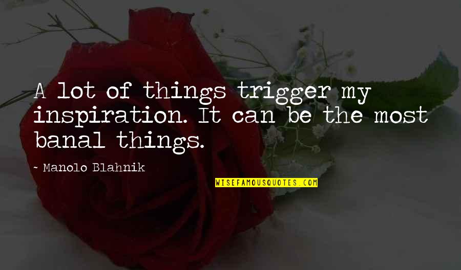 Happiness Version Quotes By Manolo Blahnik: A lot of things trigger my inspiration. It