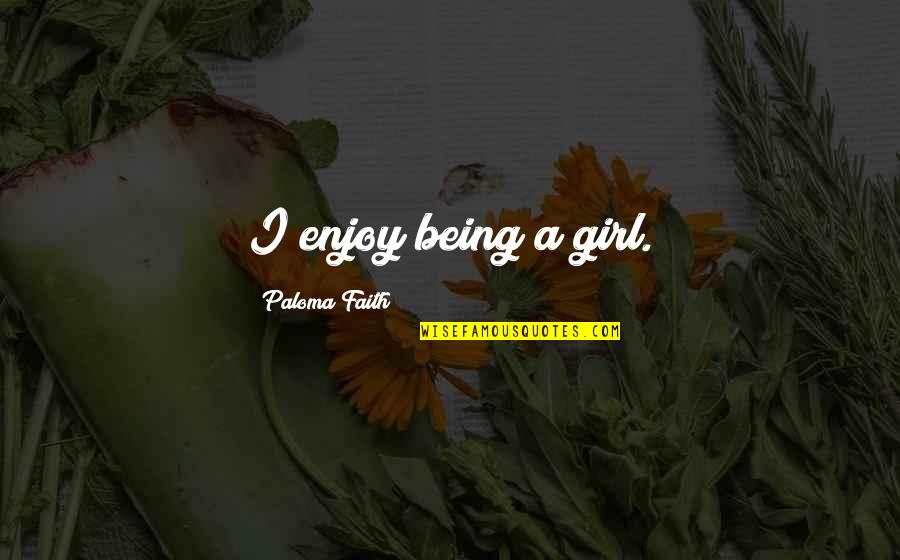 Happiness Version Quotes By Paloma Faith: I enjoy being a girl. Happiness Version Quotes By Paloma Faith: I enjoy being a girl.