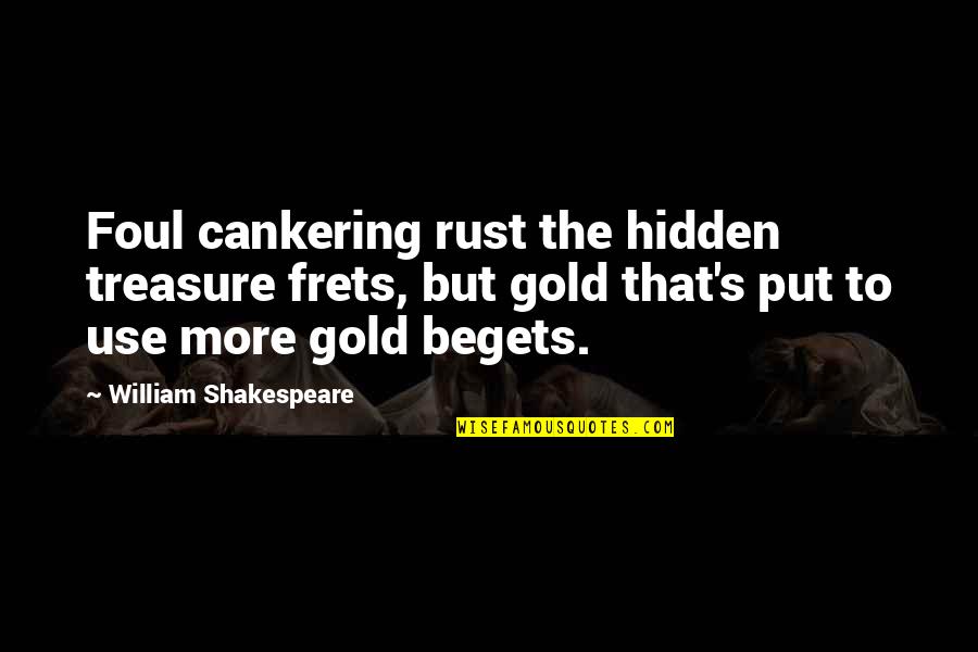 Happiness Version Quotes By William Shakespeare: Foul cankering rust the hidden treasure frets, but Happiness Version Quotes By William Shakespeare: Foul cankering rust the hidden treasure frets, but