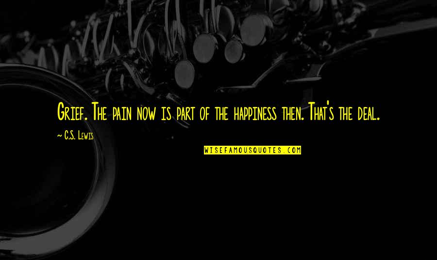 Happiness Vs Pain Quotes By C.S. Lewis: Grief. The pain now is part of the