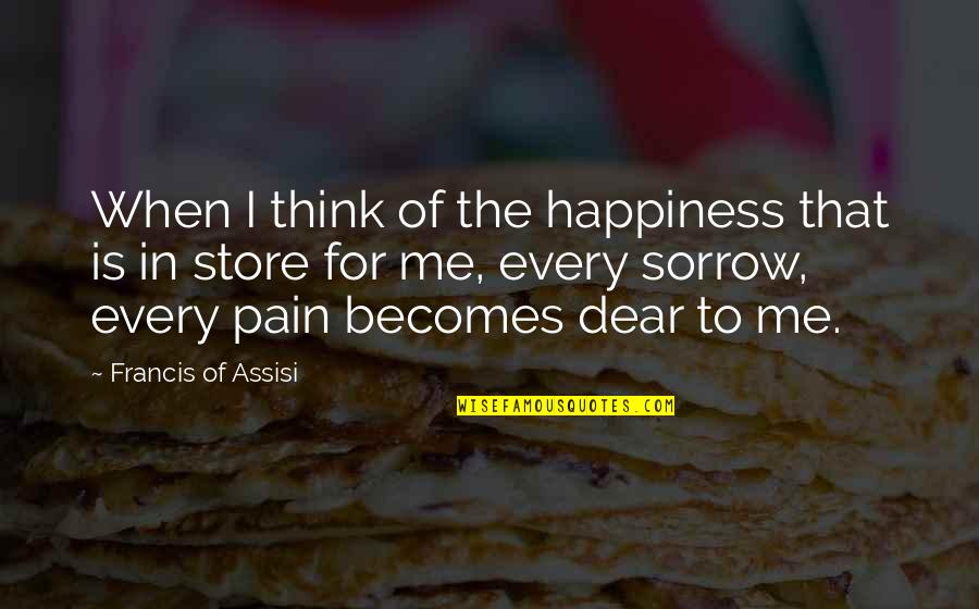 Happiness Vs Pain Quotes By Francis Of Assisi: When I think of the happiness that is
