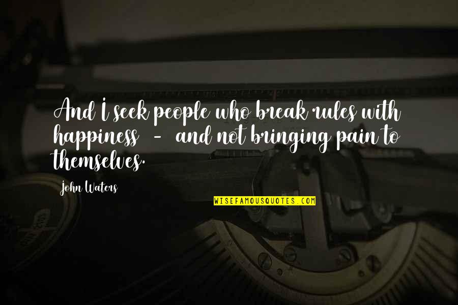 Happiness Vs Pain Quotes By John Waters: And I seek people who break rules with