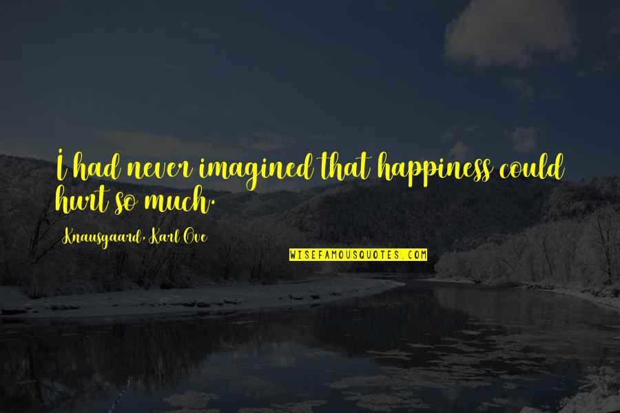 Happiness Vs Pain Quotes By Knausgaard, Karl Ove: I had never imagined that happiness could hurt