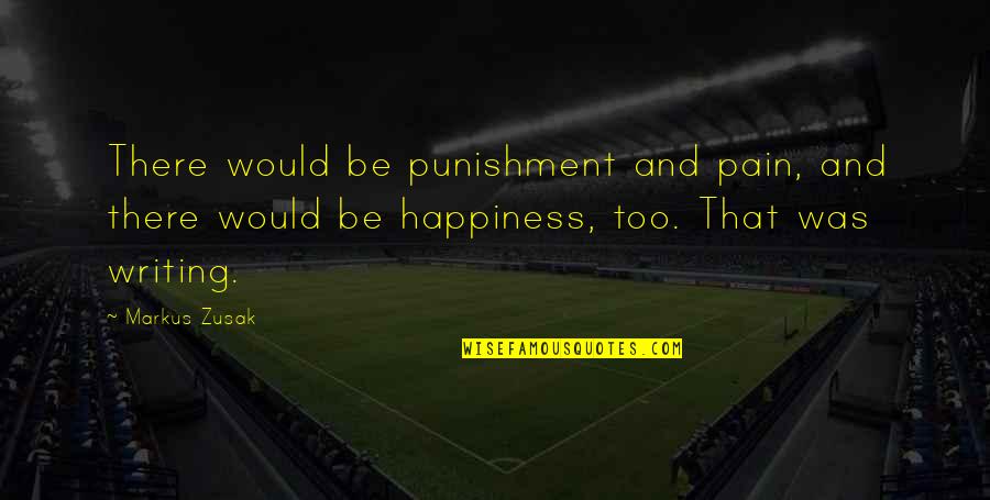Happiness Vs Pain Quotes By Markus Zusak: There would be punishment and pain, and there