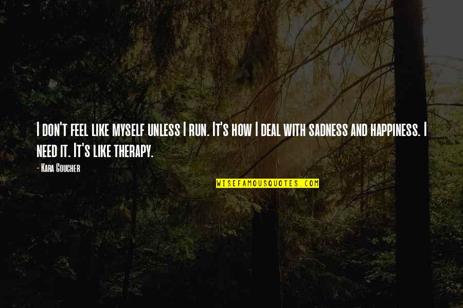Happiness Vs Sadness Quotes By Kara Goucher: I don't feel like myself unless I run. Happiness Vs Sadness Quotes By Kara Goucher: I don't feel like myself unless I run.