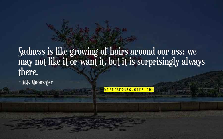 Happiness Vs Sadness Quotes By M.F. Moonzajer: Sadness is like growing of hairs around our Happiness Vs Sadness Quotes By M.F. Moonzajer: Sadness is like growing of hairs around our
