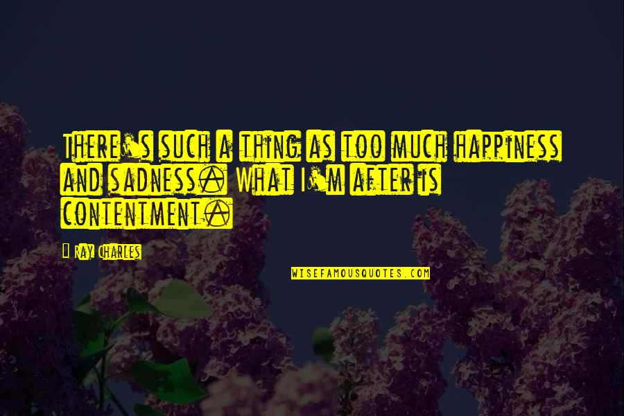 Happiness Vs Sadness Quotes By Ray Charles: There's such a thing as too much happiness Happiness Vs Sadness Quotes By Ray Charles: There's such a thing as too much happiness