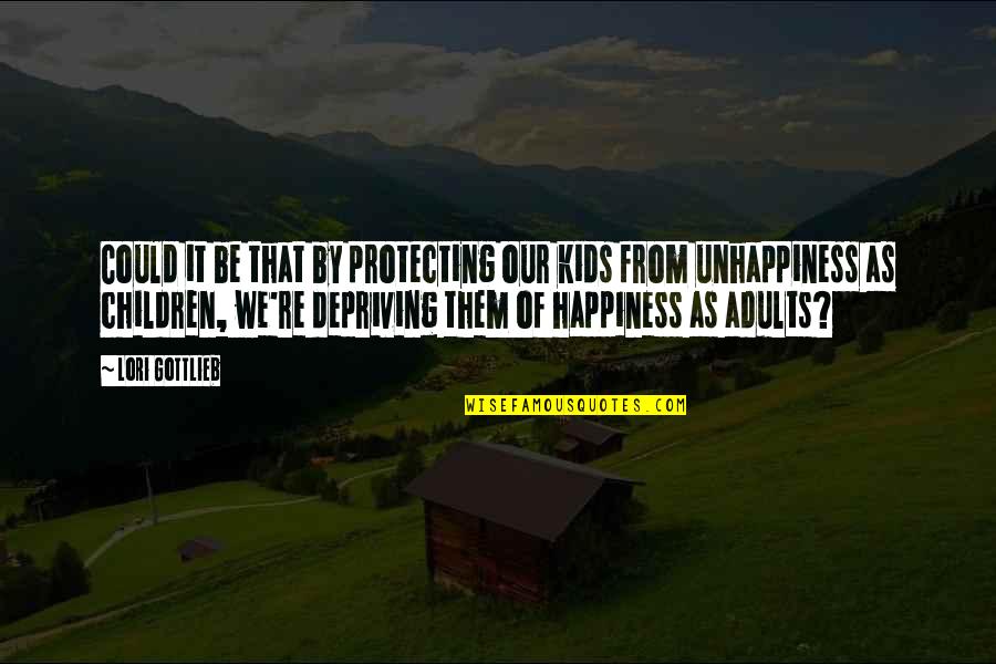 Happiness Vs Unhappiness Quotes By Lori Gottlieb: Could it be that by protecting our kids