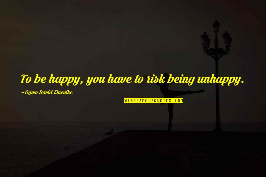 Happiness Vs Unhappiness Quotes By Ogwo David Emenike: To be happy, you have to risk being