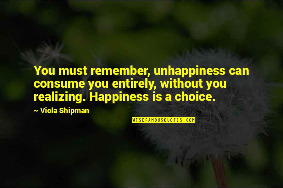 Happiness Vs Unhappiness Quotes By Viola Shipman: You must remember, unhappiness can consume you entirely,
