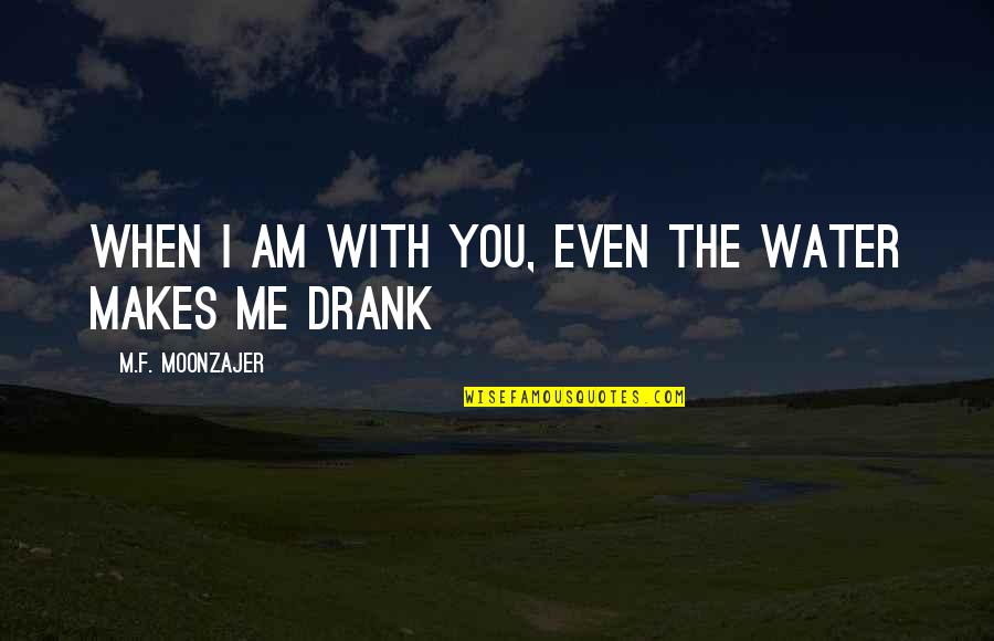 Happiness When I'm With You Quotes By M.F. Moonzajer: When I am with you, even the water Happiness When I'm With You Quotes By M.F. Moonzajer: When I am with you, even the water