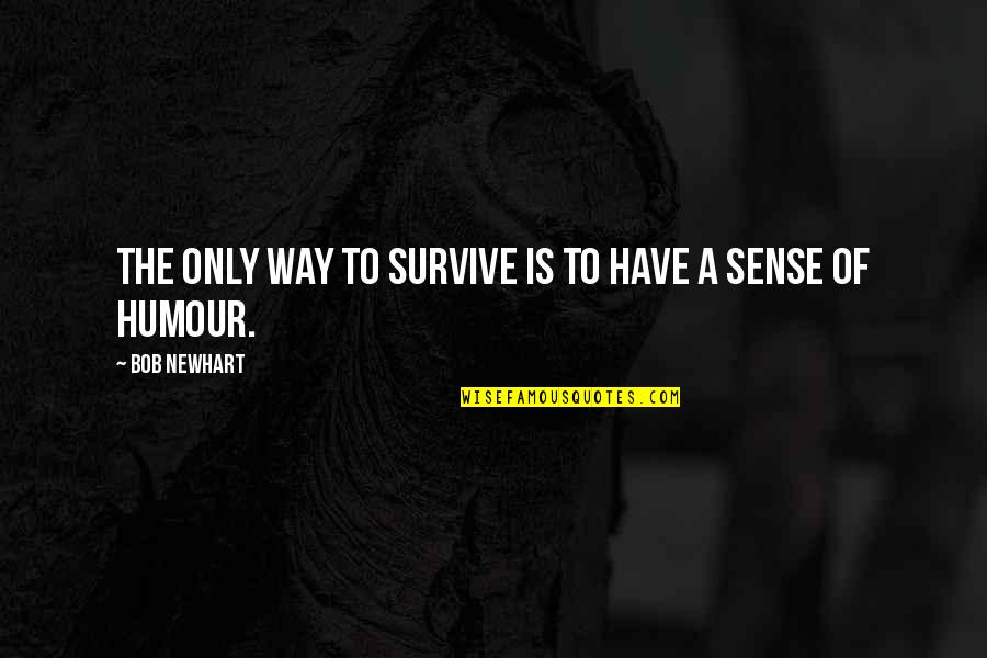 Happiness Will Come Knocking Again Quotes By Bob Newhart: The only way to survive is to have Happiness Will Come Knocking Again Quotes By Bob Newhart: The only way to survive is to have