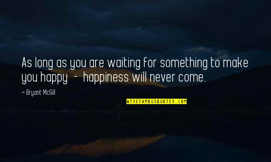 Happiness Will Come Quotes By Bryant McGill: As long as you are waiting for something