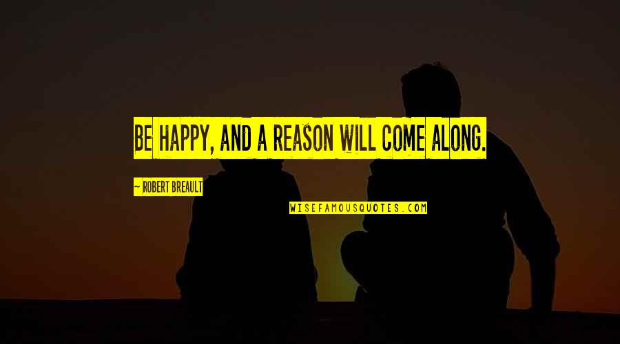 Happiness Will Come Quotes By Robert Breault: Be happy, and a reason will come along.