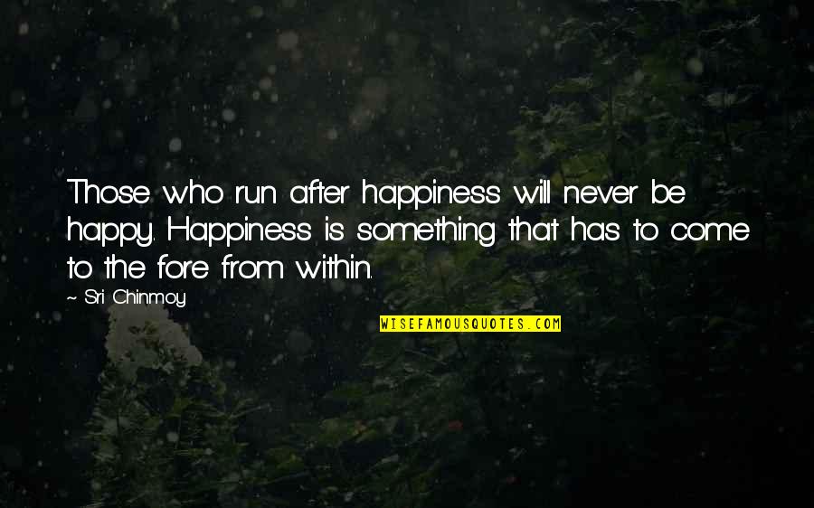 Happiness Will Come Quotes By Sri Chinmoy: Those who run after happiness will never be