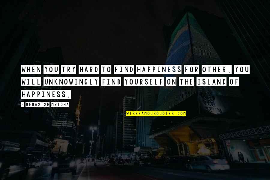 Happiness Will Find You Quotes By Debasish Mridha: When you try hard to find happiness for Happiness Will Find You Quotes By Debasish Mridha: When you try hard to find happiness for