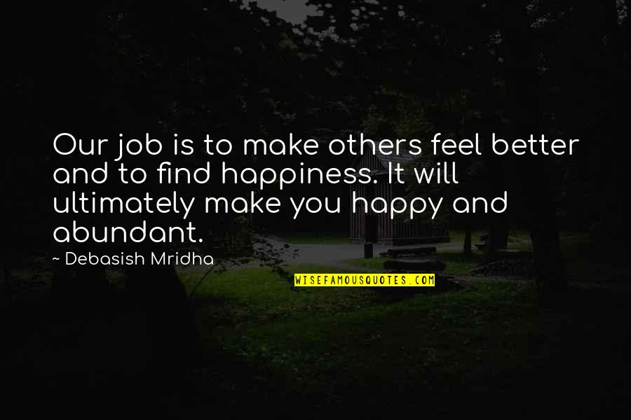 Happiness Will Find You Quotes By Debasish Mridha: Our job is to make others feel better Happiness Will Find You Quotes By Debasish Mridha: Our job is to make others feel better