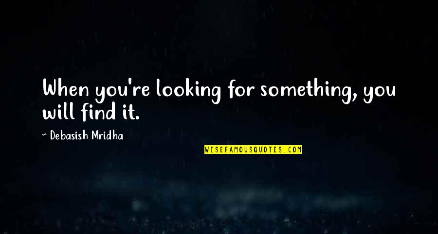 Happiness Will Find You Quotes By Debasish Mridha: When you're looking for something, you will find Happiness Will Find You Quotes By Debasish Mridha: When you're looking for something, you will find