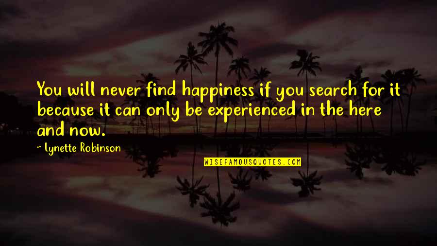 Happiness Will Find You Quotes By Lynette Robinson: You will never find happiness if you search Happiness Will Find You Quotes By Lynette Robinson: You will never find happiness if you search