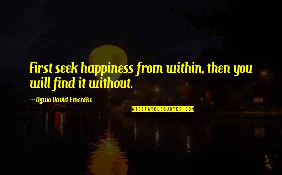 Happiness Will Find You Quotes By Ogwo David Emenike: First seek happiness from within, then you will