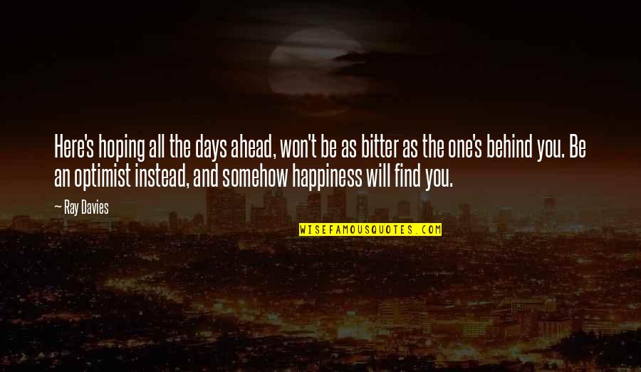 Happiness Will Find You Quotes By Ray Davies: Here's hoping all the days ahead, won't be Happiness Will Find You Quotes By Ray Davies: Here's hoping all the days ahead, won't be