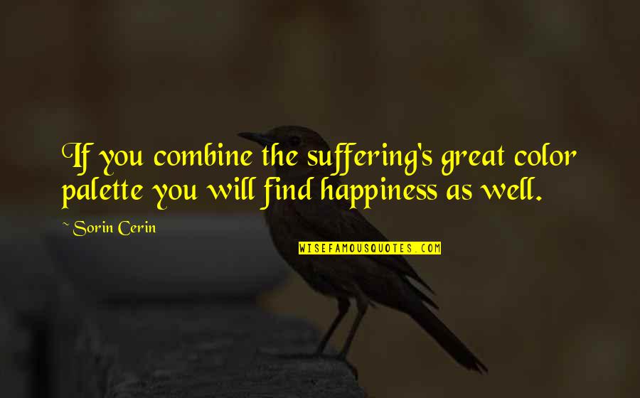 Happiness Will Find You Quotes By Sorin Cerin: If you combine the suffering's great color palette Happiness Will Find You Quotes By Sorin Cerin: If you combine the suffering's great color palette
