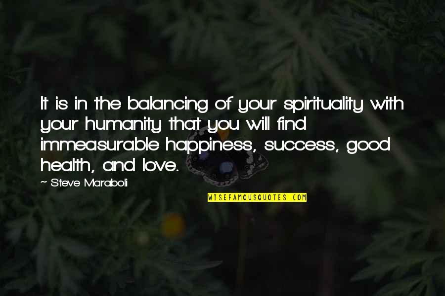 Happiness Will Find You Quotes By Steve Maraboli: It is in the balancing of your spirituality