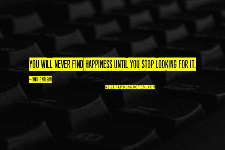 Happiness Will Find You Quotes By Willie Nelson: You will never find happiness until you stop