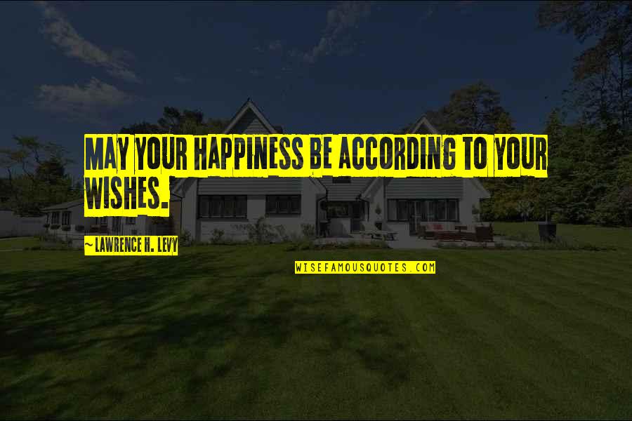 Happiness Wishes Quotes By Lawrence H. Levy: May your happiness be according to your wishes.