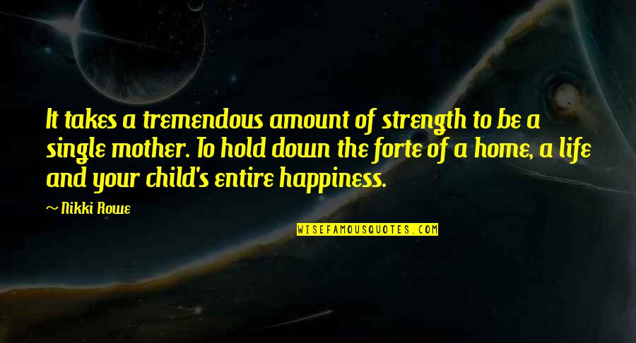 Happiness With Child Quotes By Nikki Rowe: It takes a tremendous amount of strength to