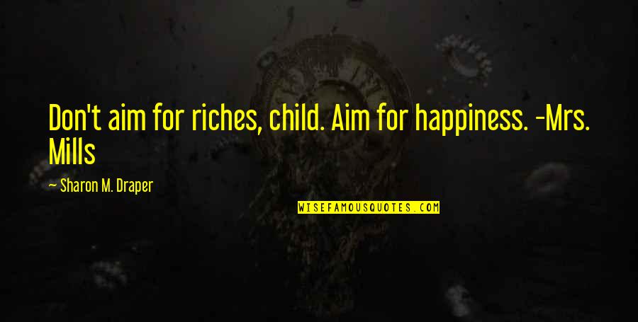 Happiness With Child Quotes By Sharon M. Draper: Don't aim for riches, child. Aim for happiness.