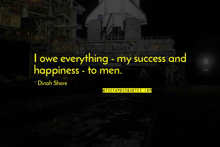 Happiness With Explanation Quotes By Dinah Shore: I owe everything - my success and happiness