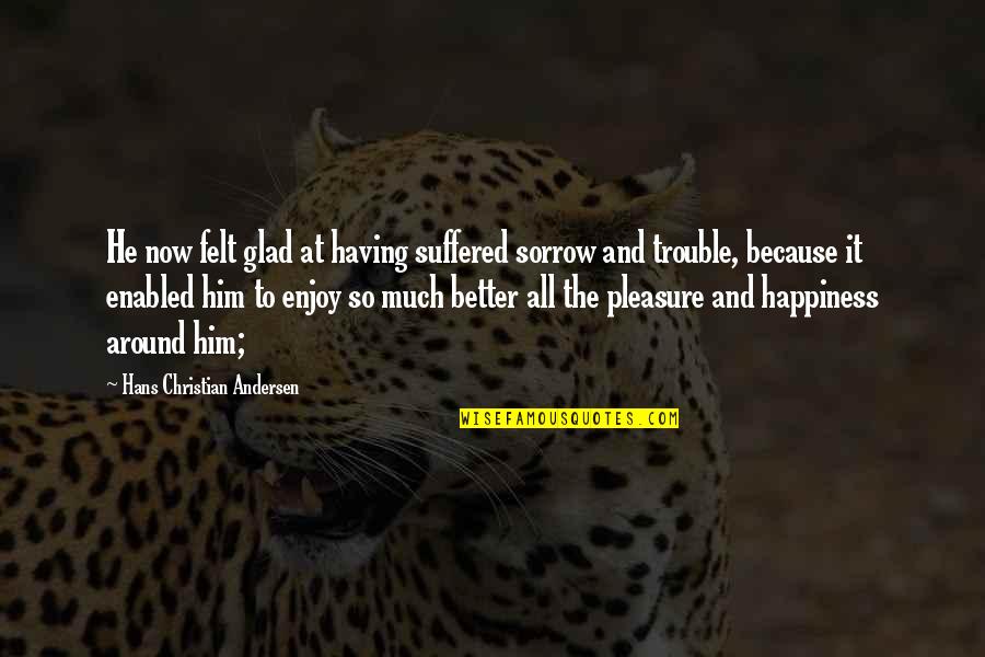 Happiness With Him Quotes By Hans Christian Andersen: He now felt glad at having suffered sorrow