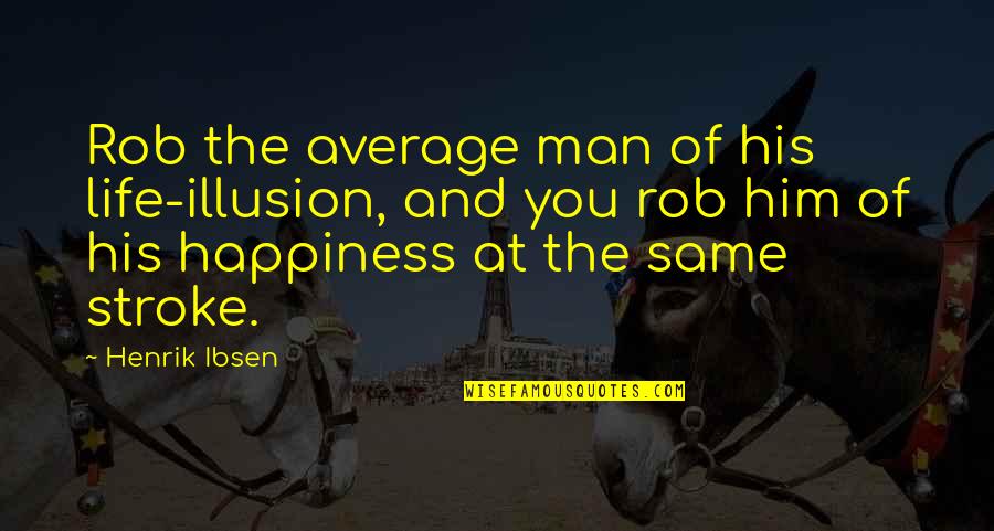 Happiness With Him Quotes By Henrik Ibsen: Rob the average man of his life-illusion, and