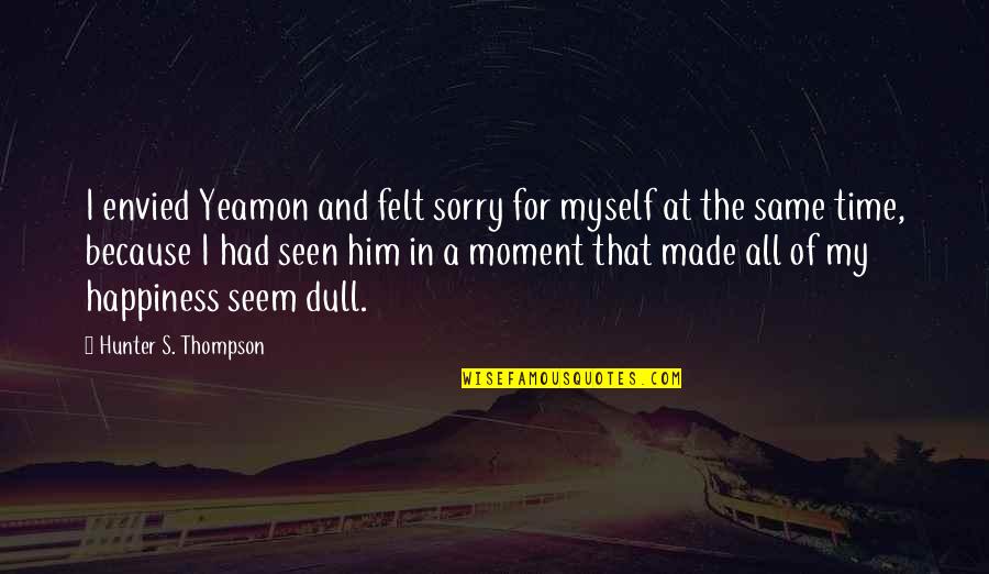 Happiness With Him Quotes By Hunter S. Thompson: I envied Yeamon and felt sorry for myself