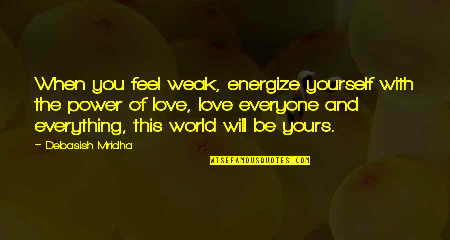 Happiness With Love Quotes By Debasish Mridha: When you feel weak, energize yourself with the
