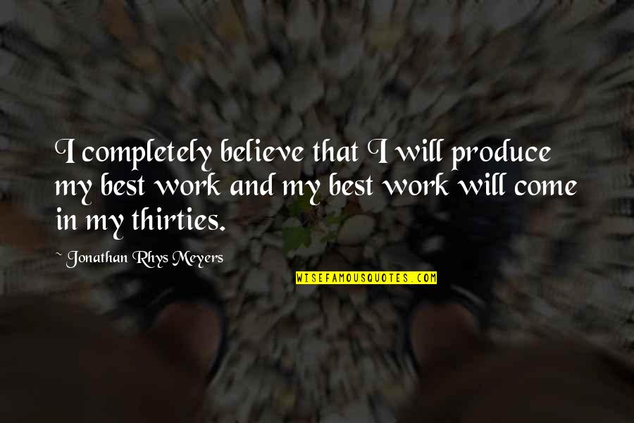 Happiness With My Husband Quotes By Jonathan Rhys Meyers: I completely believe that I will produce my Happiness With My Husband Quotes By Jonathan Rhys Meyers: I completely believe that I will produce my