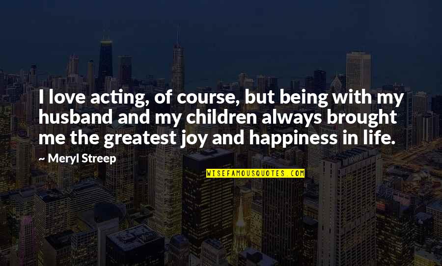 Happiness With My Husband Quotes By Meryl Streep: I love acting, of course, but being with