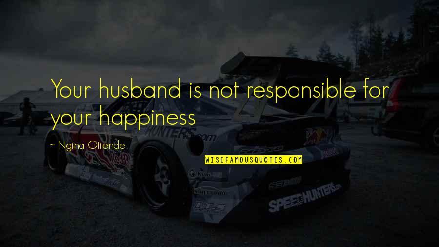 Happiness With My Husband Quotes By Ngina Otiende: Your husband is not responsible for your happiness