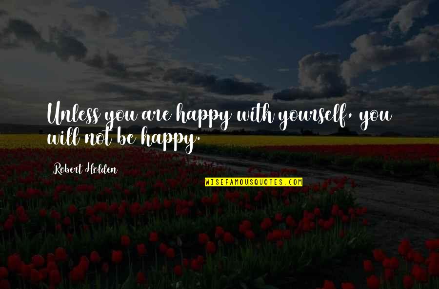 Happiness With Quotes By Robert Holden: Unless you are happy with yourself, you will