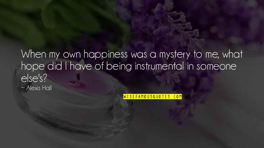 Happiness With Someone Else Quotes By Alexis Hall: When my own happiness was a mystery to