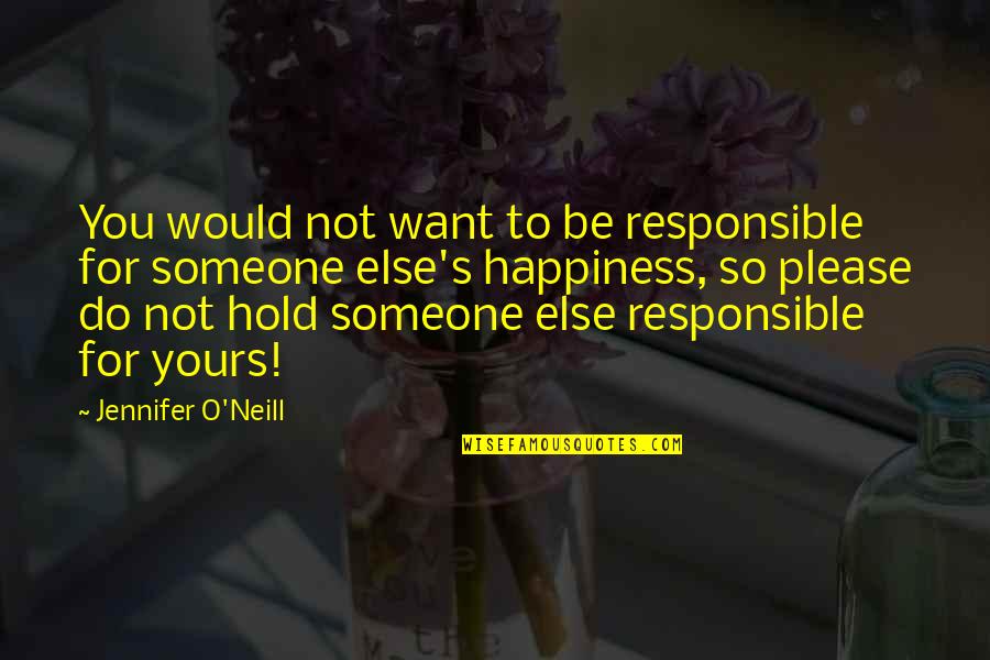 Happiness With Someone Else Quotes By Jennifer O'Neill: You would not want to be responsible for