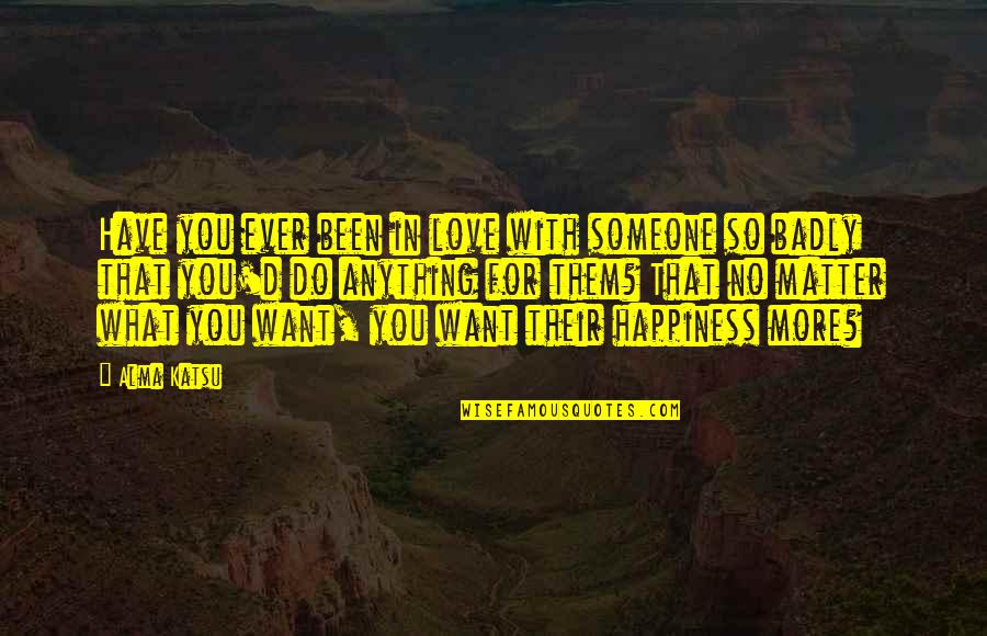 Happiness With Someone You Love Quotes By Alma Katsu: Have you ever been in love with someone