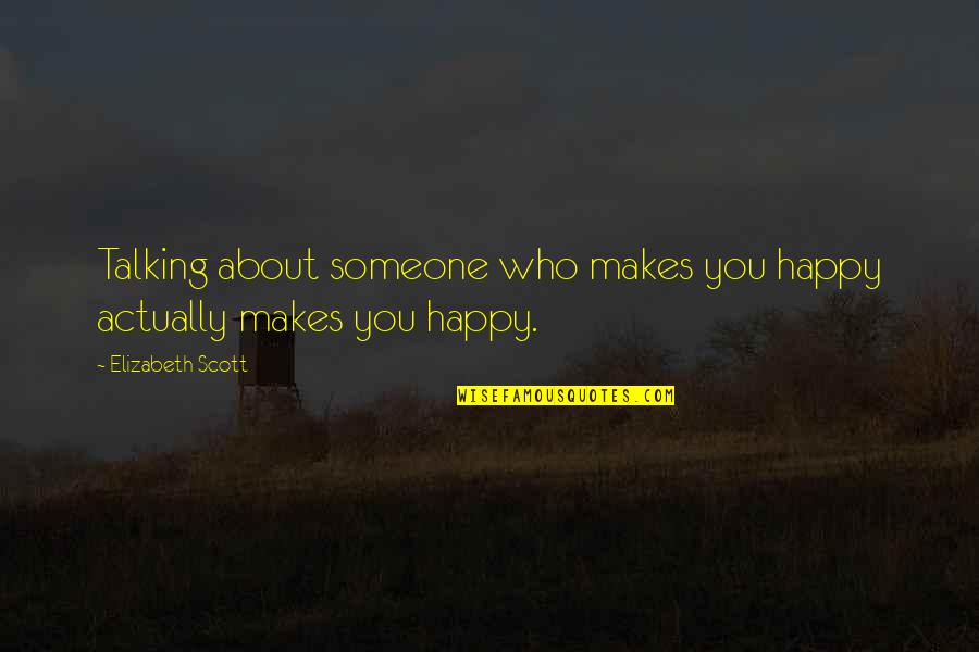 Happiness With Someone You Love Quotes By Elizabeth Scott: Talking about someone who makes you happy actually