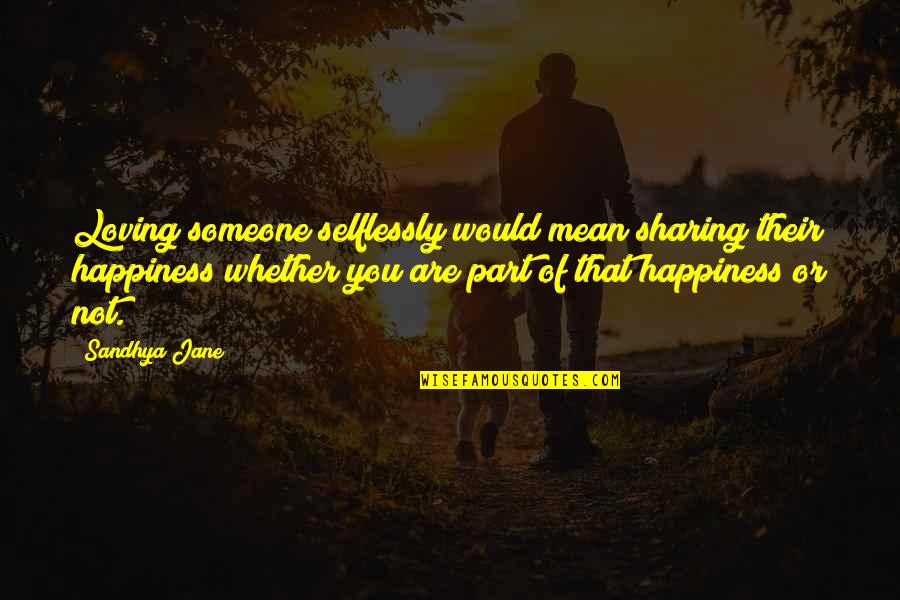 Happiness With Someone You Love Quotes By Sandhya Jane: Loving someone selflessly would mean sharing their happiness