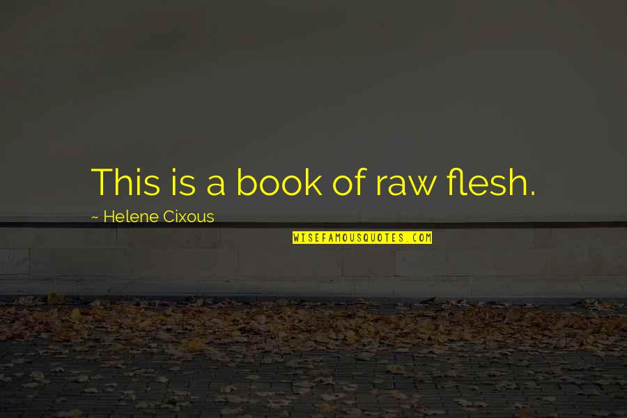 Happiness With The Right Person Quotes By Helene Cixous: This is a book of raw flesh. Happiness With The Right Person Quotes By Helene Cixous: This is a book of raw flesh.