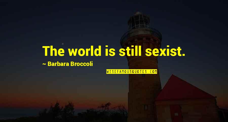 Happiness With Your Girlfriend Quotes By Barbara Broccoli: The world is still sexist. Happiness With Your Girlfriend Quotes By Barbara Broccoli: The world is still sexist.