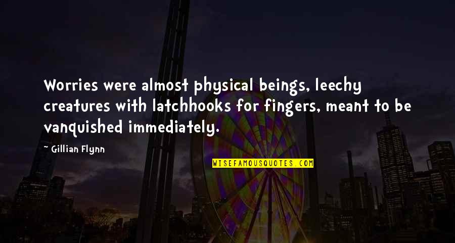 Happiness With Your Husband Quotes By Gillian Flynn: Worries were almost physical beings, leechy creatures with Happiness With Your Husband Quotes By Gillian Flynn: Worries were almost physical beings, leechy creatures with