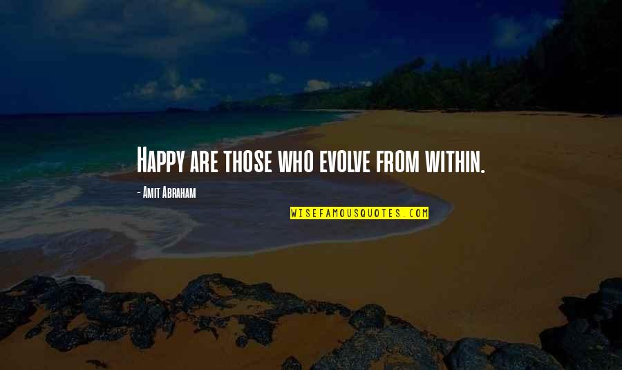 Happiness Within Quotes By Amit Abraham: Happy are those who evolve from within. Happiness Within Quotes By Amit Abraham: Happy are those who evolve from within.